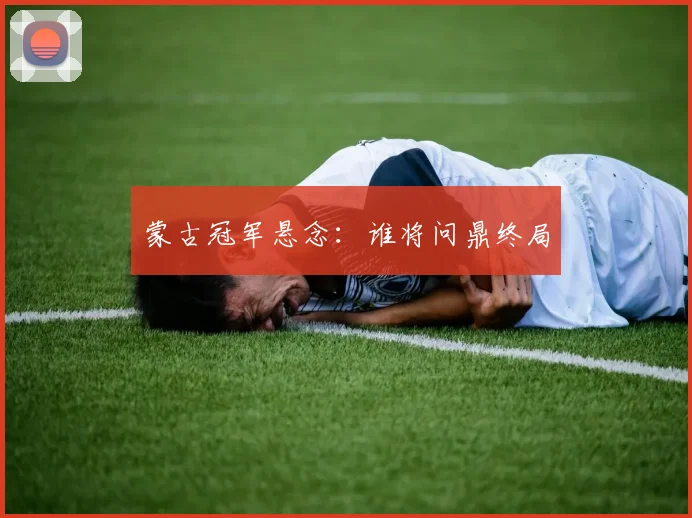 蒙古冠军悬念：谁将问鼎终局