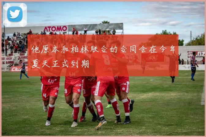 他原本和柏林联合的合同会在今年夏天正式到期
