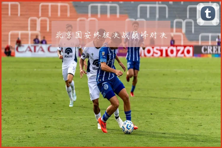 北京国安终极决战巅峰对决