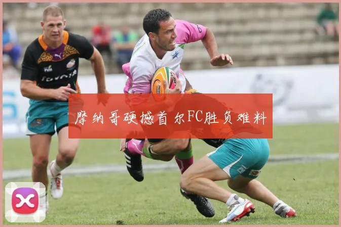 摩纳哥硬撼首尔FC胜负难料