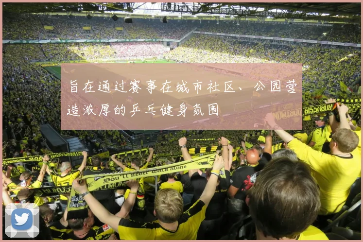 旨在通过赛事在城市社区、公园营造浓厚的乒乓健身氛围