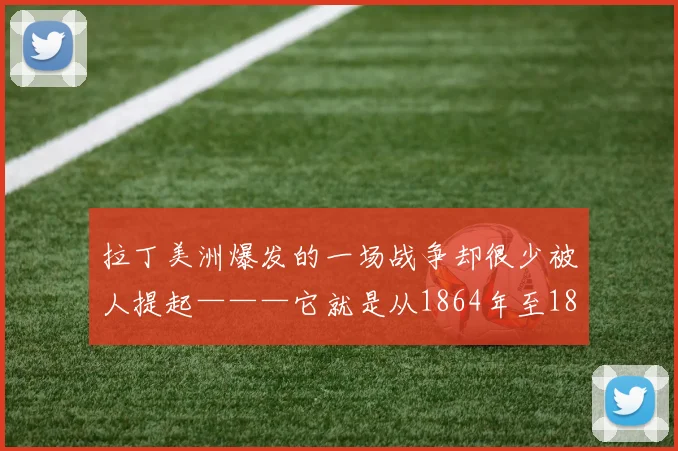 拉丁美洲爆发的一场战争却很少被人提起———它就是从1864年至1870年由巴拉圭军事强人弗朗西斯柯●洛佩斯以一个内陆小国巴拉圭