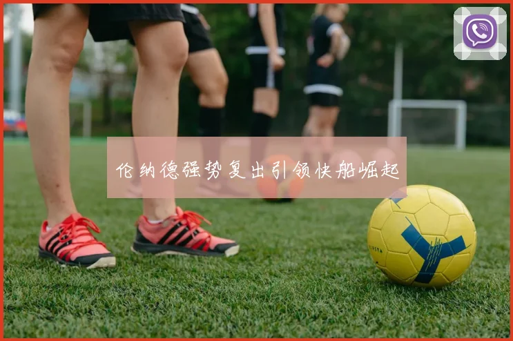 伦纳德强势复出引领快船崛起