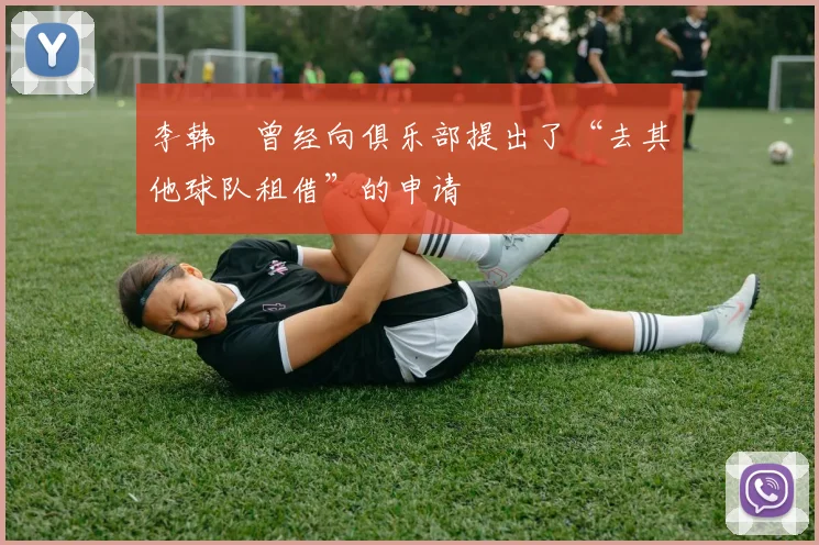 李韩汎曾经向俱乐部提出了“去其他球队租借”的申请