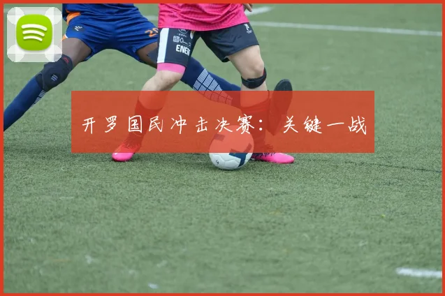 开罗国民冲击决赛：关键一战