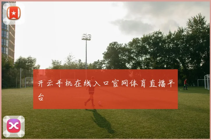 开云手机在线入口官网体育直播平台