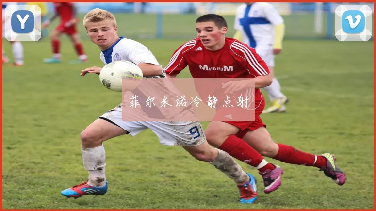 菲尔米诺冷静点射
