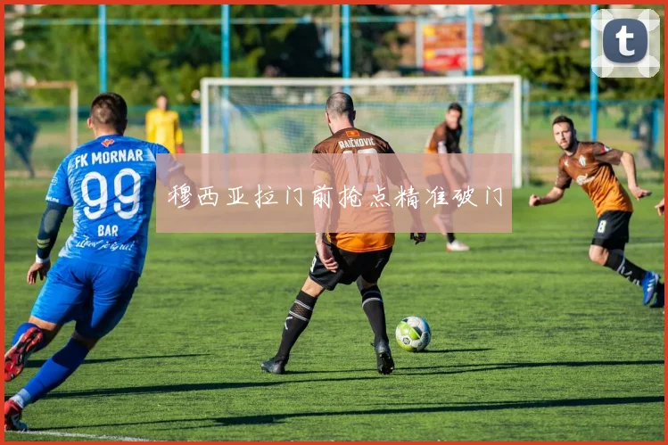 穆西亚拉门前抢点精准破门