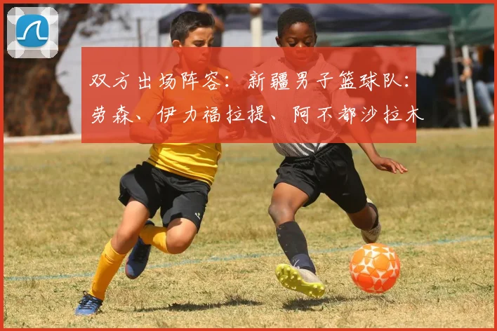 双方出场阵容：新疆男子篮球队：劳森、伊力福拉提、阿不都沙拉木