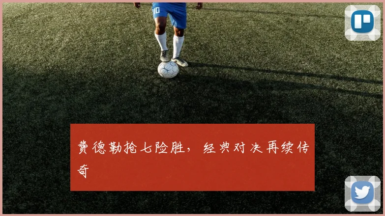 费德勒抢七险胜，经典对决再续传奇