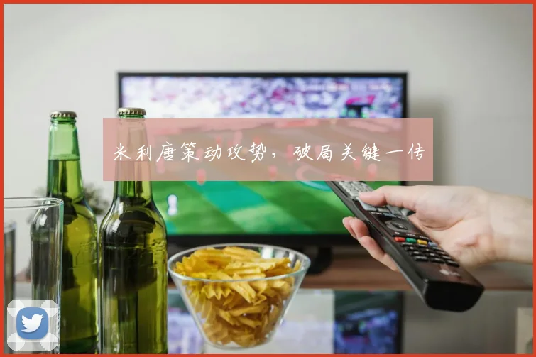 米利唐策动攻势，破局关键一传