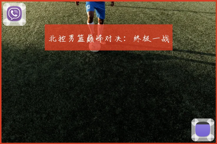 北控男篮巅峰对决：终极一战