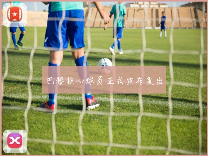 巴黎核心球员正式宣布复出