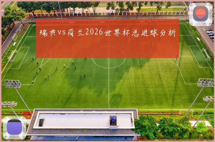 瑞典vs荷兰2026世界杯总进球分析