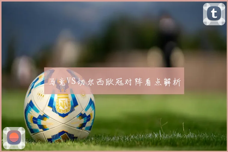 马竞VS切尔西欧冠对阵看点解析