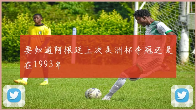 要知道阿根廷上次美洲杯夺冠还是在1993年