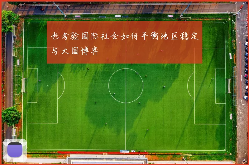 也考验国际社会如何平衡地区稳定与大国博弈