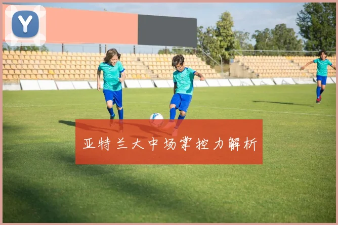 亚特兰大中场掌控力解析