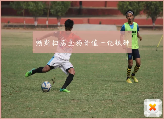 赖斯扫荡全场价值一亿铁肺