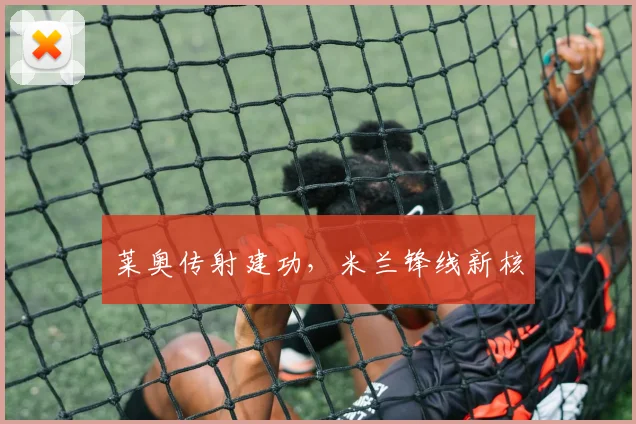 莱奥传射建功，米兰锋线新核