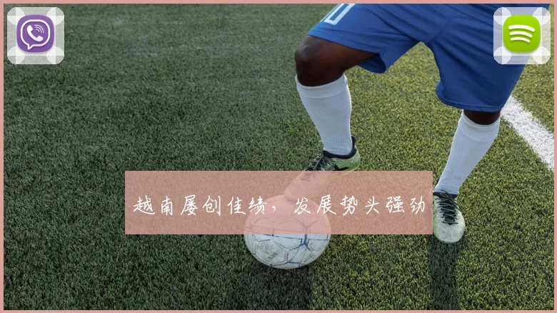 越南屡创佳绩，发展势头强劲