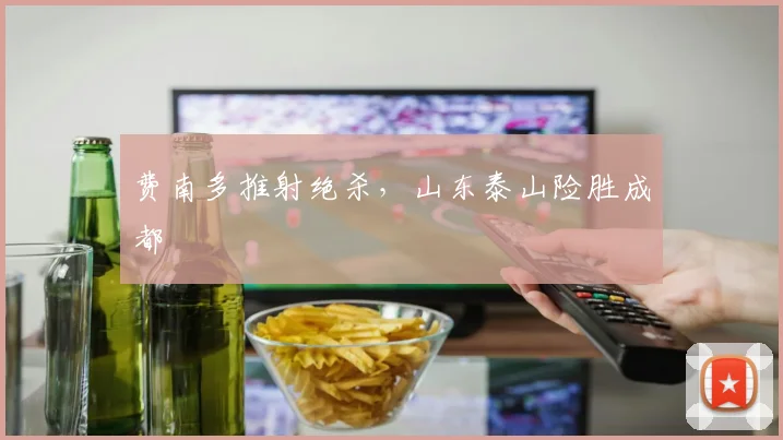 费南多推射绝杀，山东泰山险胜成都