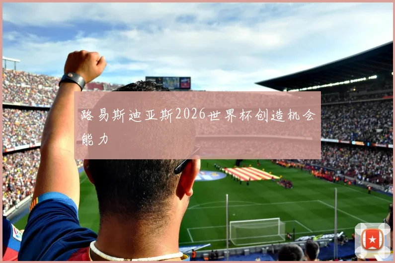 路易斯迪亚斯2026世界杯创造机会能力