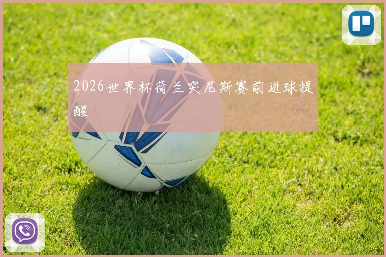 2026世界杯荷兰突尼斯赛前进球提醒