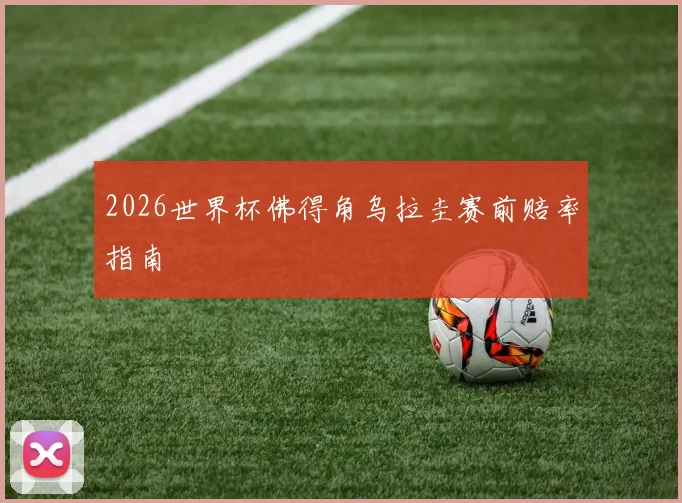 2026世界杯佛得角乌拉圭赛前赔率指南