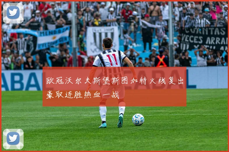 欧冠沃尔夫斯堡斯图加特火线复出豪取连胜热血一战