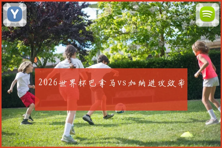 2026世界杯巴拿马vs加纳进攻效率