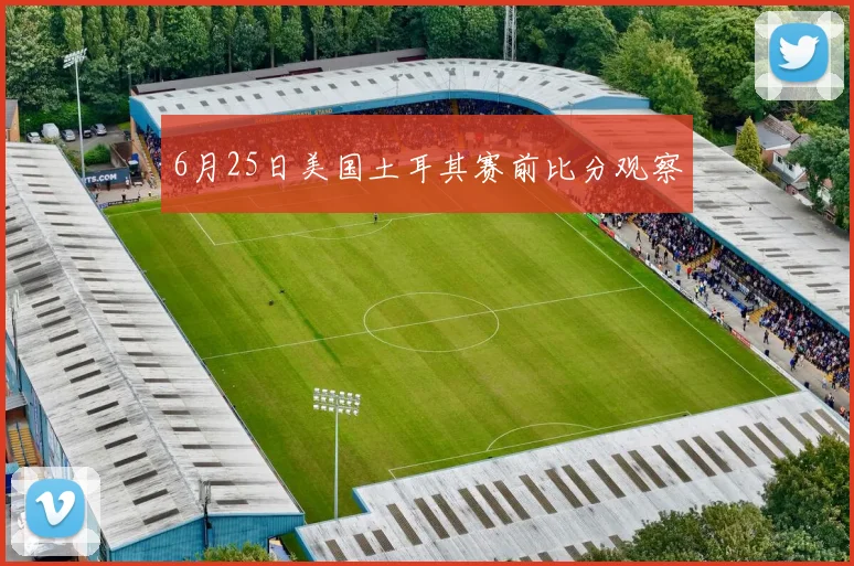 6月25日美国土耳其赛前比分观察