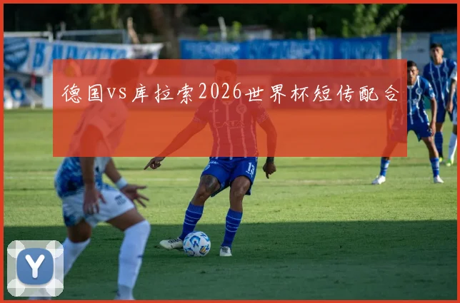 德国vs库拉索2026世界杯短传配合