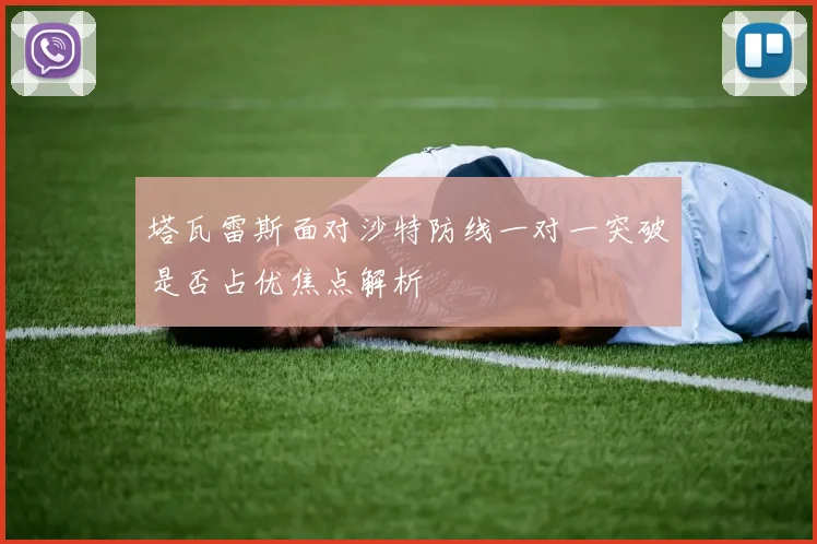 塔瓦雷斯面对沙特防线一对一突破是否占优焦点解析