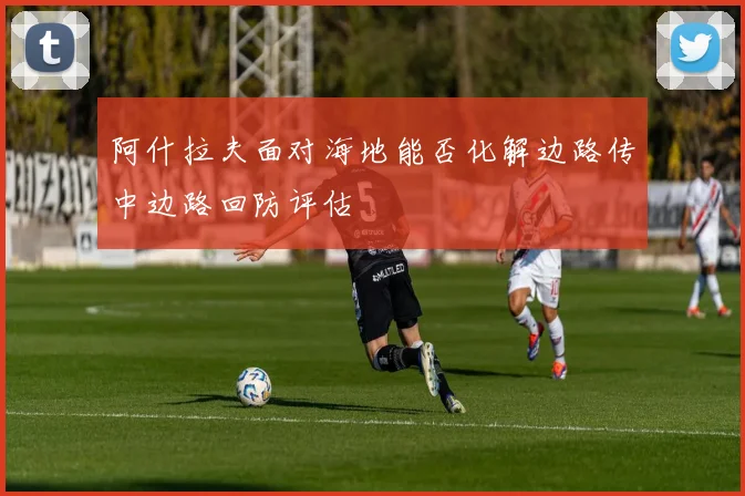 阿什拉夫面对海地能否化解边路传中边路回防评估