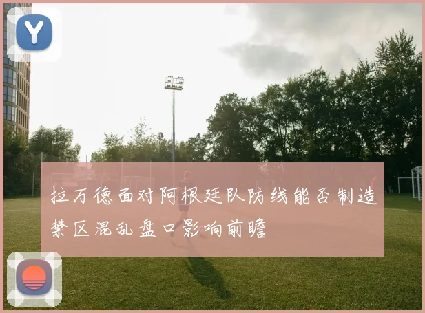 拉万德面对阿根廷队防线能否制造禁区混乱盘口影响前瞻
