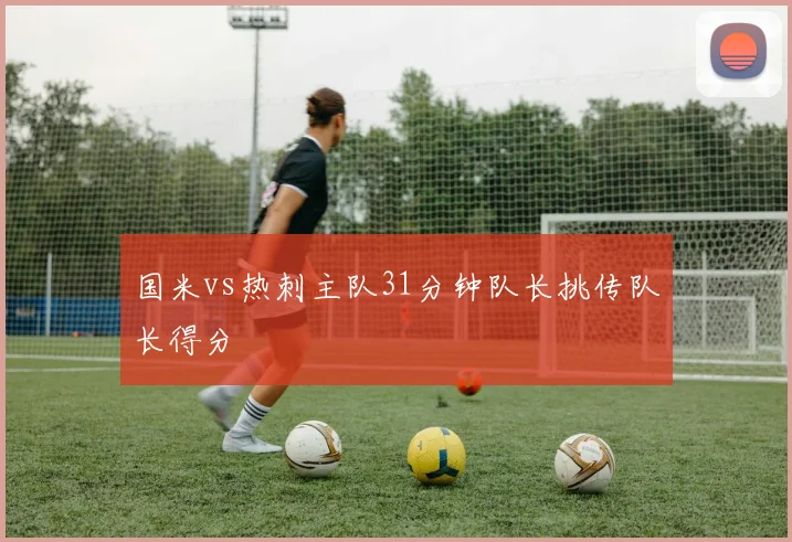 国米vs热刺主队31分钟队长挑传队长得分