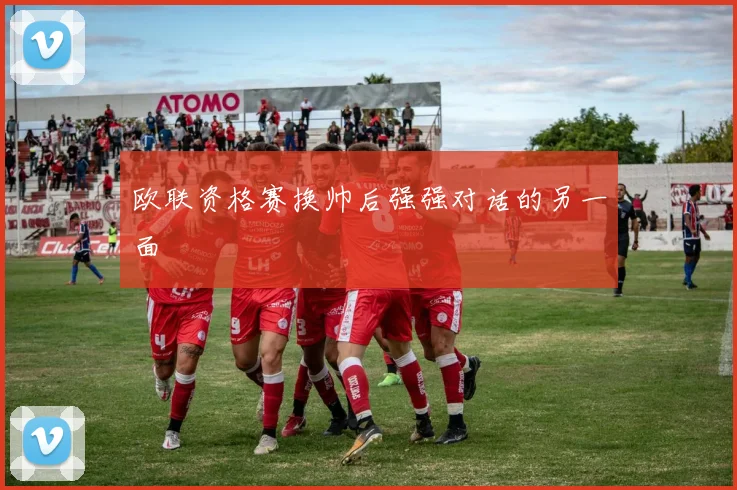 欧联资格赛换帅后强强对话的另一面