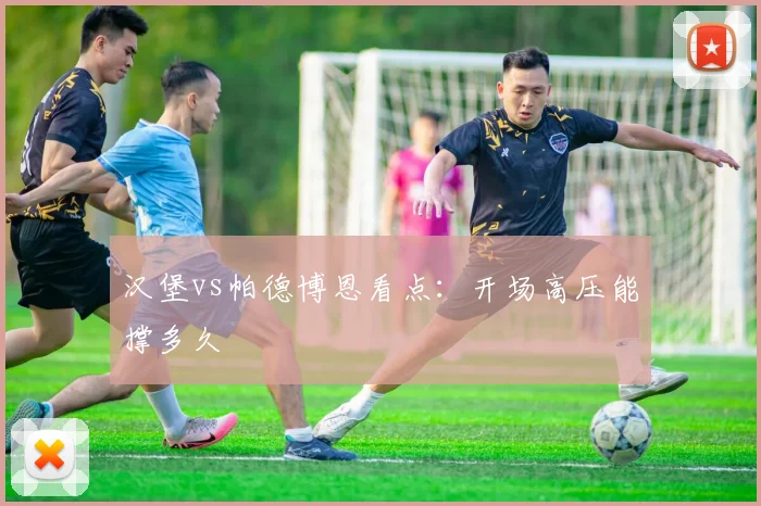 汉堡vs帕德博恩看点：开场高压能撑多久
