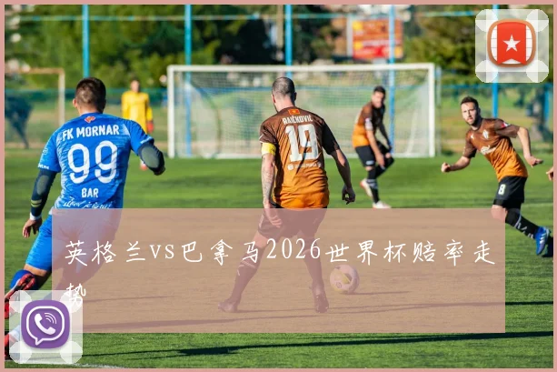 英格兰vs巴拿马2026世界杯赔率走势