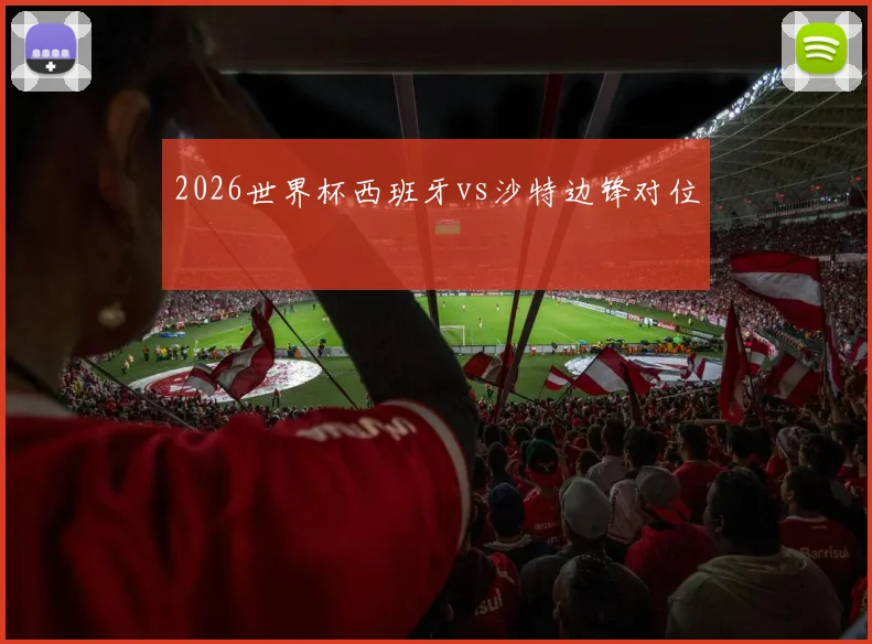 2026世界杯西班牙vs沙特边锋对位