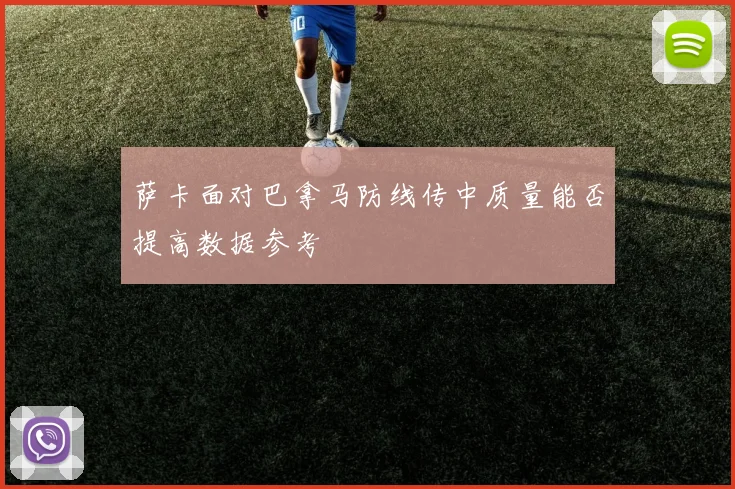 萨卡面对巴拿马防线传中质量能否提高数据参考