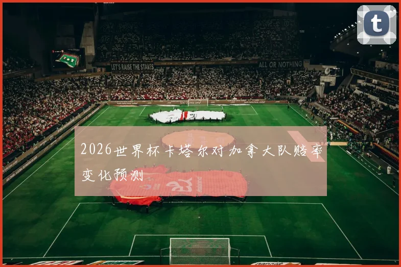 2026世界杯卡塔尔对加拿大队赔率变化预测