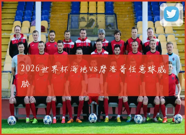 2026世界杯海地vs摩洛哥任意球威胁