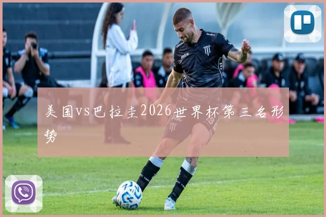美国vs巴拉圭2026世界杯第三名形势