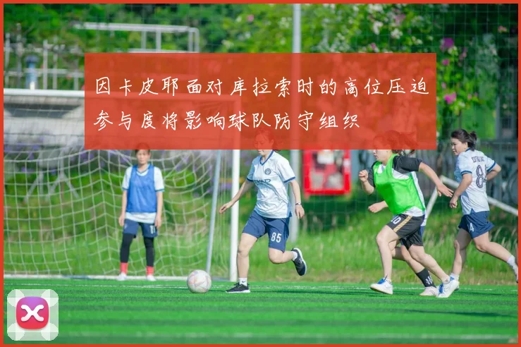 因卡皮耶面对库拉索时的高位压迫参与度将影响球队防守组织