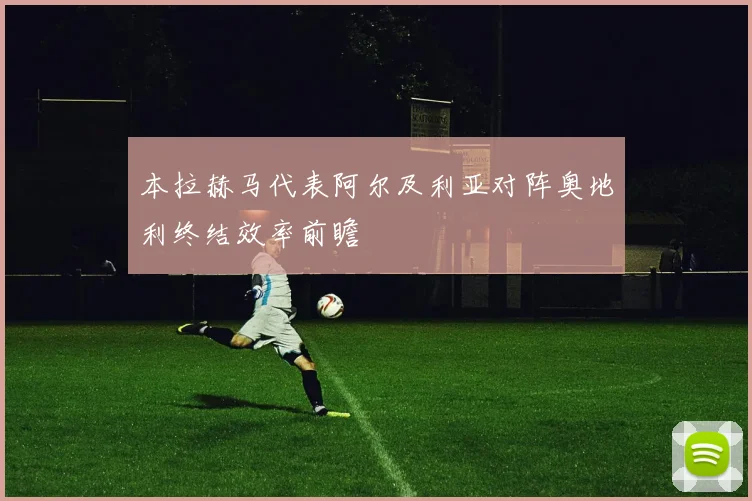 本拉赫马代表阿尔及利亚对阵奥地利终结效率前瞻
