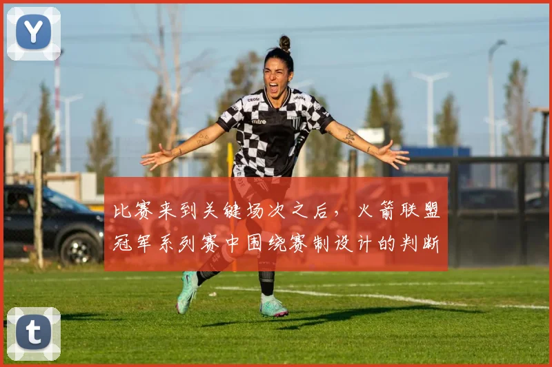 比赛来到关键场次之后，火箭联盟冠军系列赛中围绕赛制设计的判断为何容易改变