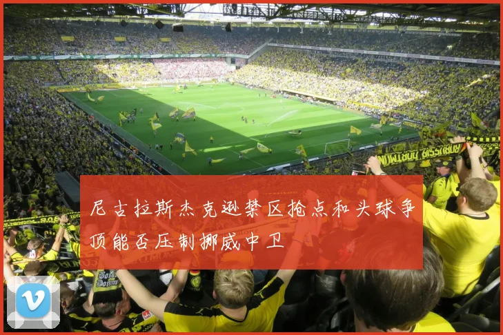 尼古拉斯杰克逊禁区抢点和头球争顶能否压制挪威中卫