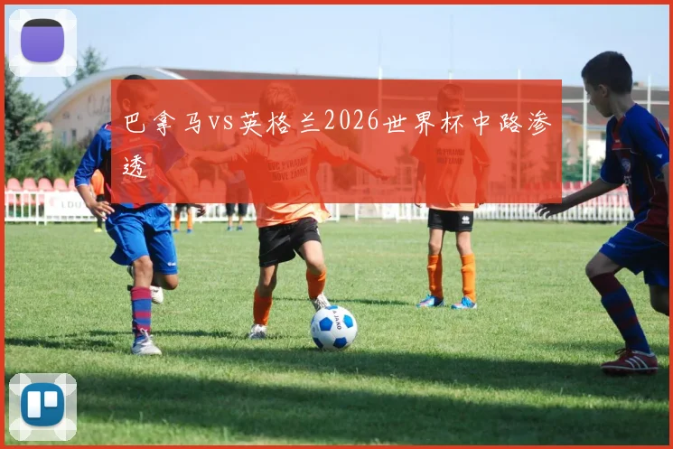 巴拿马vs英格兰2026世界杯中路渗透